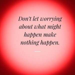 don't let worrying about what might happen